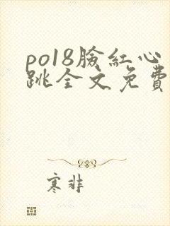 po18脸红心跳全文免费阅读笔趣阁