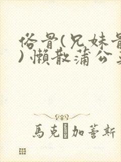 俗骨(兄妹骨科) 懒散蒲公英结局封面