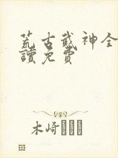荒古武神全文阅读免费