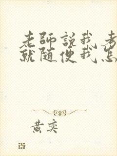 老师说我考好了就随便我怎样