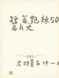 短篇艳辣500篇h文