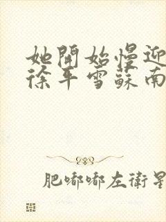 她开始慢迎迎合徐平雪苏南风