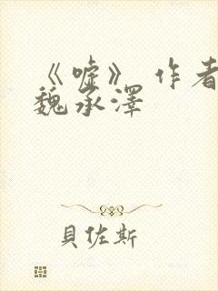 《嘘》 作者:魏承泽