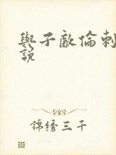 与子敌伦刺激小说