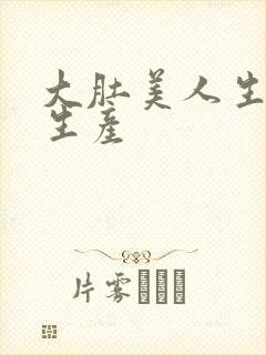 大肚美人生产双生产