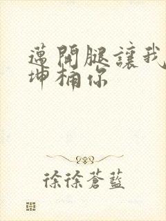 迈开腿让我的坤坤桶你