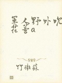 军人野外吮她的花蒂a封面