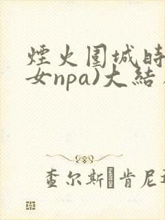 烟火围城时(父女npa)大结局