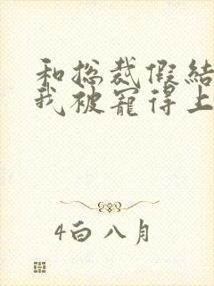 和总裁假结婚后我被宠得上头