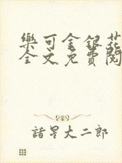 乐可金银花在线全文免费阅读冷门书屋无弹窗