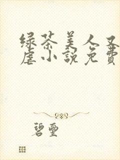 绿茶美人又在求虐小说免费阅读笔趣阁