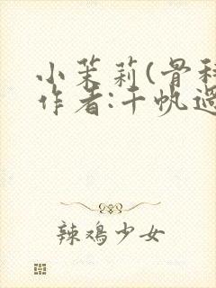 小茉莉(骨科)作者:千帆过尽