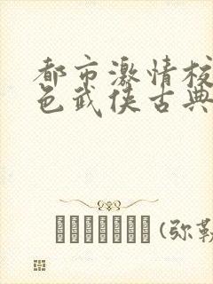 都市激情校园春色武侠古典