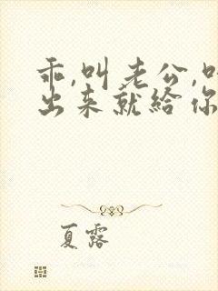 乖,叫老公,叫出来就给你