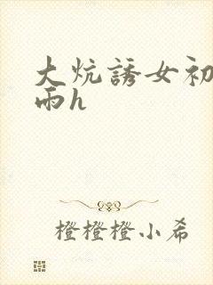 大炕诱女初尝云雨h