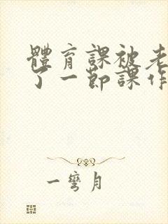 体育课被老师C了一节课作文