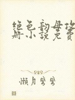 绝色韵母攻略手册小说免费阅读