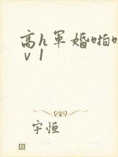 高h军婚啪啪1ⅴ1