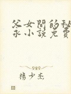 父女间的秘密赵永小说免费阅读