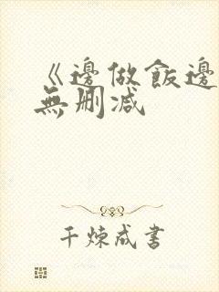 《边做饭边躁》无删减