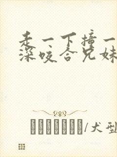 走一下撞一下深深咬合兄妹