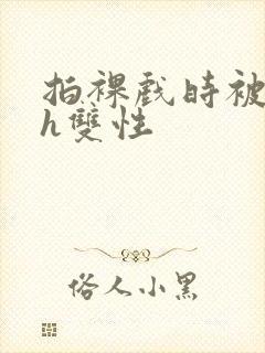 拍裸戏时被c了h双性