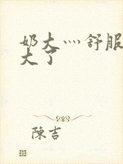 奶大灬舒服灬太大了