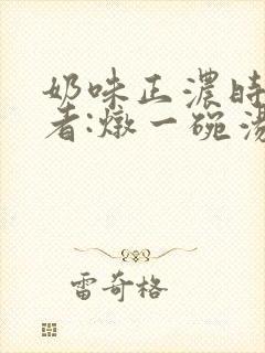奶味正浓时 作者:炖一碗汤封面