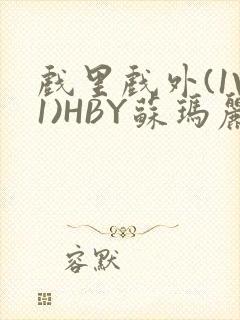 戏里戏外(1V1)HBY苏玛丽全文免费阅读