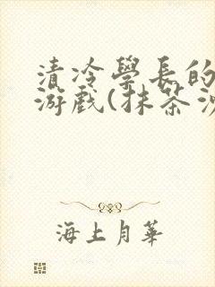 清冷学长的神奇游戏(抹茶沙冰)封面