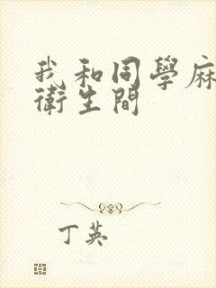 我和同学麻麻在卫生间封面