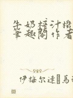 牛奶榨汁机po笔趣阁作者炖一碗汤苏清