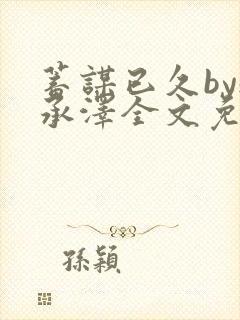 蓄谋已久by魏承泽全文免费笔趣阁