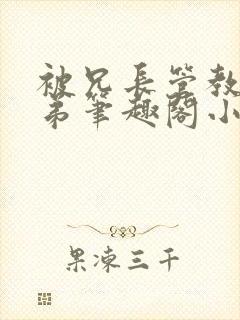 被兄长管教的弟弟笔趣阁小说