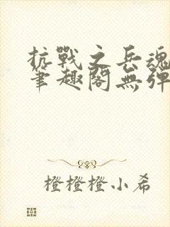 抗战之兵魂传说笔趣阁无弹窗