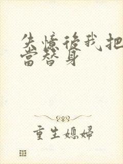 失忆后我把渣攻当替身