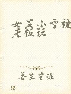 女友小雪被房东老板玩