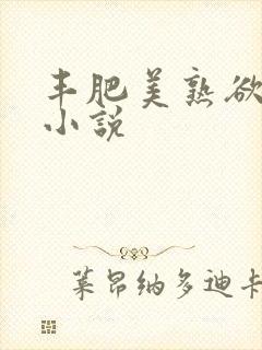 丰肥美熟欲妇乱小说