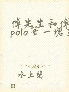 傅先生和傅太太polo笔一块五花肉