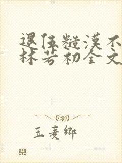 退伍糙汉不经撩林若初全文
