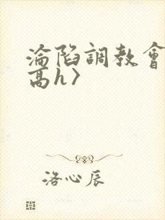 沦陷调教会所〈高h〉