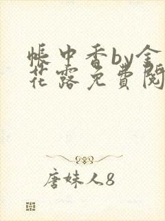 帐中香by金银花露免费阅读全文在线阅