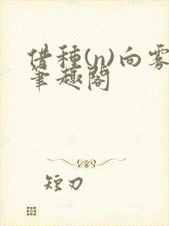 借种(n)向雾笔趣阁