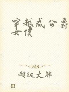 穿越成公爵家的女仆