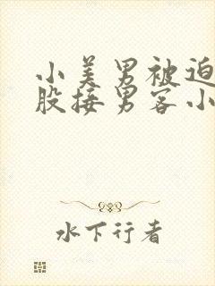 小美男被迫卖屁股接男客小说