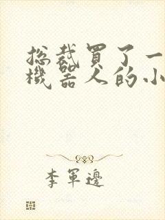 总裁买了一个男机器人的小说