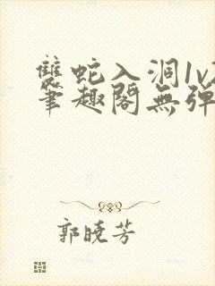 双蛇入洞1v2笔趣阁无弹窗