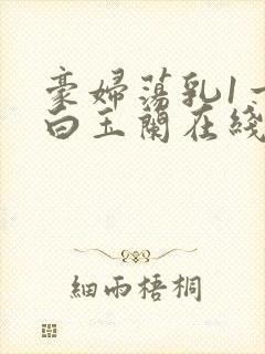 豪妇荡乳1一5白玉兰在线看