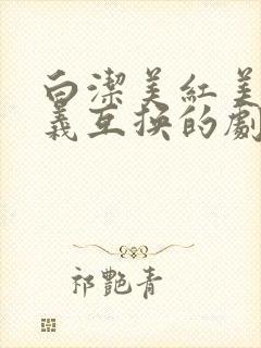 白洁美红美芳高义互换的剧情简介
