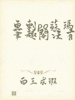 鱼刺po苏玛丽笔趣阁没有拼音